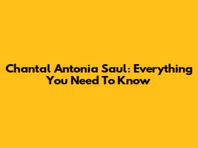 Chantal Antonia Saul: Everything You Need To Know