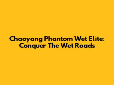 Chaoyang Phantom Wet Elite: Conquer The Wet Roads