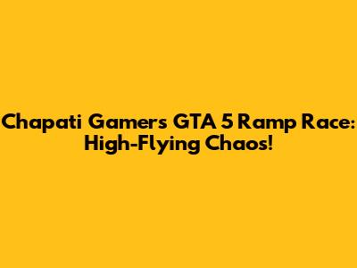 Chapati Gamer's GTA 5 Ramp Race: High-Flying Chaos!