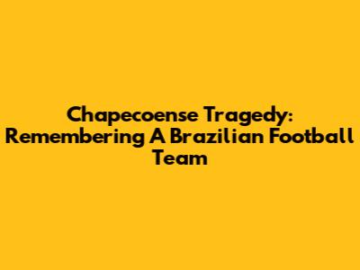Chapecoense Tragedy: Remembering A Brazilian Football Team