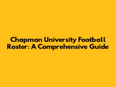 Chapman University Football Roster: A Comprehensive Guide