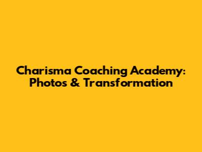 Charisma Coaching Academy: Photos & Transformation