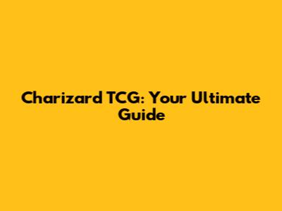 Charizard TCG: Your Ultimate Guide
