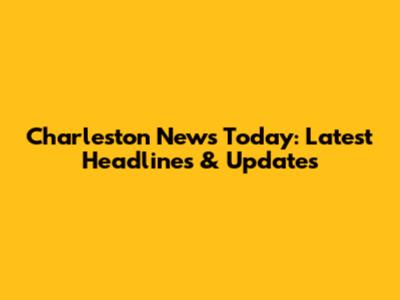 Charleston News Today: Latest Headlines & Updates