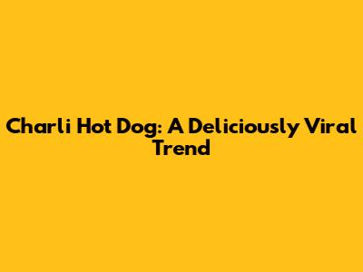 Charli Hot Dog: A Deliciously Viral Trend