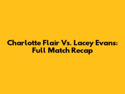 Charlotte Flair Vs. Lacey Evans: Full Match Recap