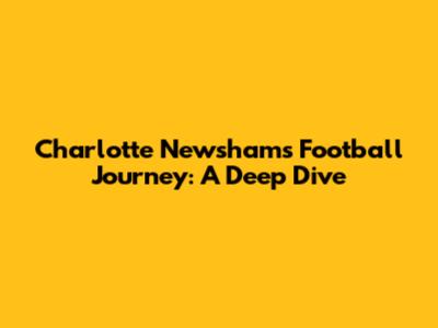 Charlotte Newsham's Football Journey: A Deep Dive