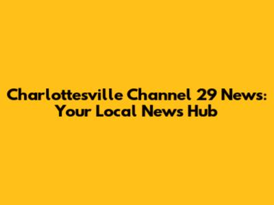 Charlottesville Channel 29 News: Your Local News Hub