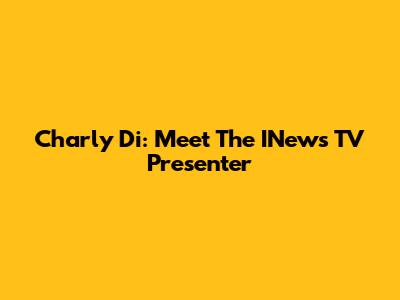 Charly Di: Meet The INews TV Presenter