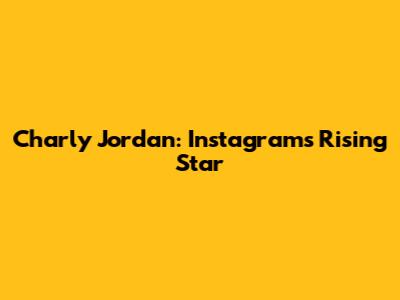 Charly Jordan: Instagram's Rising Star