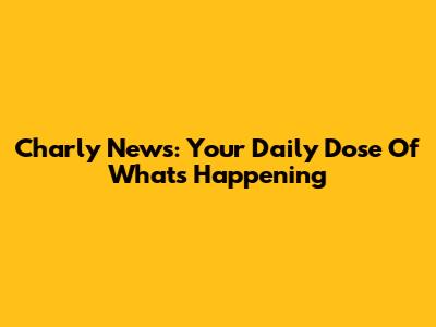 Charly News: Your Daily Dose Of What's Happening
