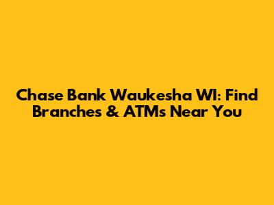 Chase Bank Waukesha WI: Find Branches & ATMs Near You