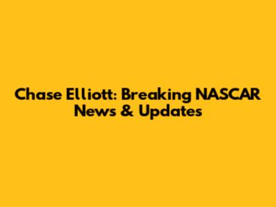 Chase Elliott: Breaking NASCAR News & Updates
