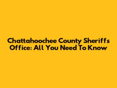 Chattahoochee County Sheriff's Office: All You Need To Know