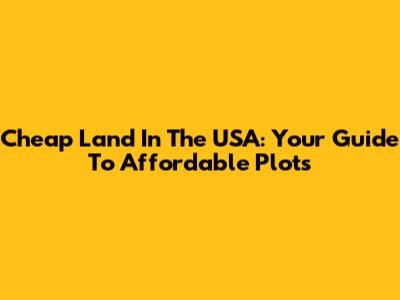 Cheap Land In The USA: Your Guide To Affordable Plots