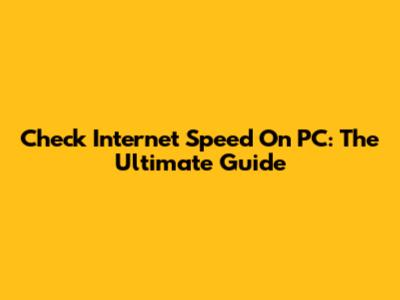 Check Internet Speed On PC: The Ultimate Guide