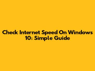Check Internet Speed On Windows 10: Simple Guide