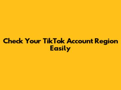 Check Your TikTok Account Region Easily