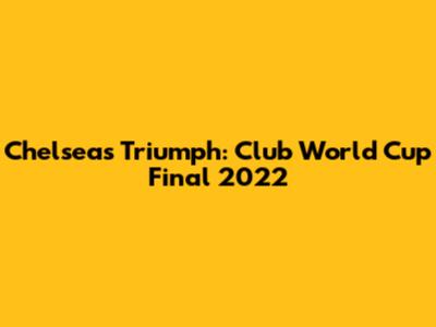 Chelsea's Triumph: Club World Cup Final 2022