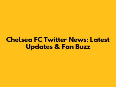 Chelsea FC Twitter News: Latest Updates & Fan Buzz