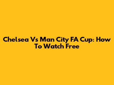 Chelsea Vs Man City FA Cup: How To Watch Free