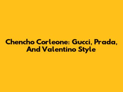Chencho Corleone: Gucci, Prada, And Valentino Style