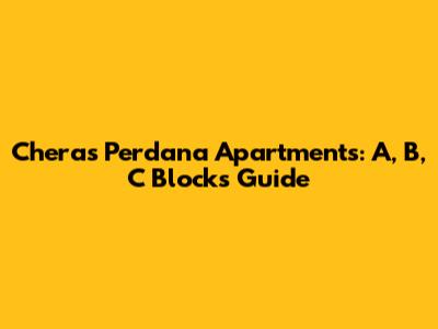 Cheras Perdana Apartments: A, B, C Blocks Guide