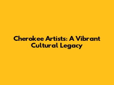 Cherokee Artists: A Vibrant Cultural Legacy