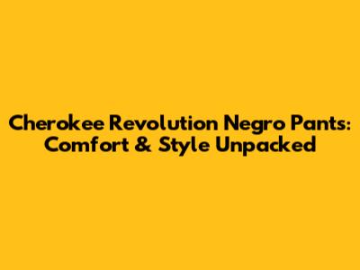 Cherokee Revolution Negro Pants: Comfort & Style Unpacked