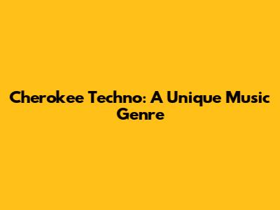 Cherokee Techno: A Unique Music Genre