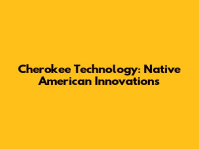 Cherokee Technology: Native American Innovations