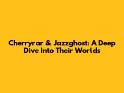 Cherryrar & Jazzghost: A Deep Dive Into Their Worlds