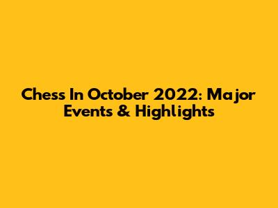 Chess In October 2022: Major Events & Highlights