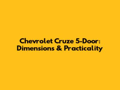 Chevrolet Cruze 5-Door: Dimensions & Practicality