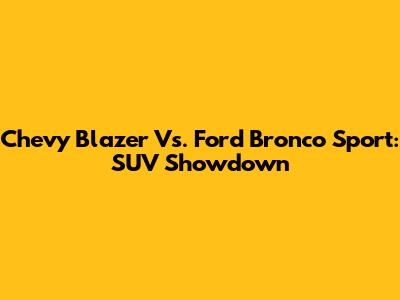 Chevy Blazer Vs. Ford Bronco Sport: SUV Showdown