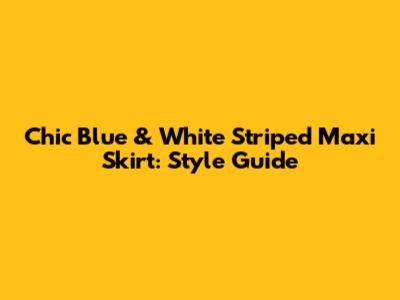 Chic Blue & White Striped Maxi Skirt: Style Guide