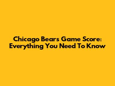 Chicago Bears Game Score: Everything You Need To Know