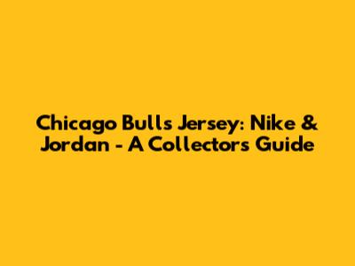 Chicago Bulls Jersey: Nike & Jordan - A Collector's Guide