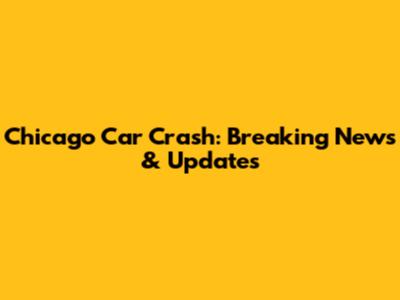 Chicago Car Crash: Breaking News & Updates