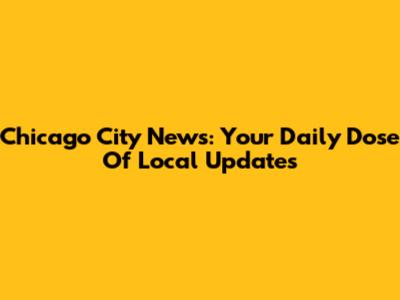 Chicago City News: Your Daily Dose Of Local Updates