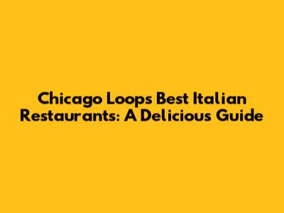 Chicago Loop's Best Italian Restaurants: A Delicious Guide