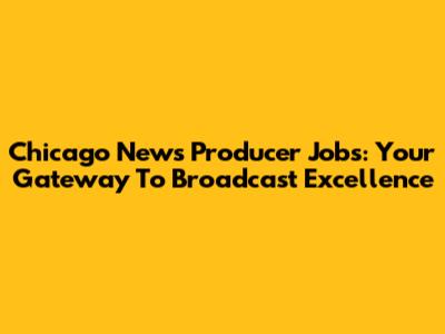Chicago News Producer Jobs: Your Gateway To Broadcast Excellence