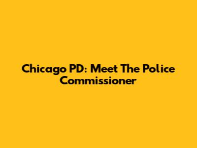 Chicago PD: Meet The Police Commissioner