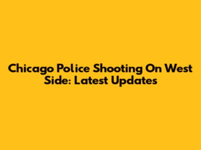 Chicago Police Shooting On West Side: Latest Updates