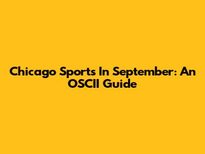 Chicago Sports In September: An OSCII Guide
