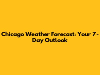 Chicago Weather Forecast: Your 7-Day Outlook
