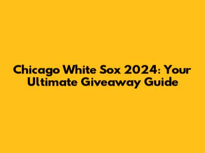 Chicago White Sox 2024: Your Ultimate Giveaway Guide