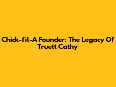 Chick-fil-A Founder: The Legacy Of Truett Cathy