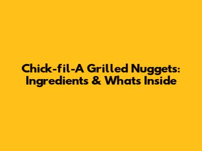 Chick-fil-A Grilled Nuggets: Ingredients & What's Inside