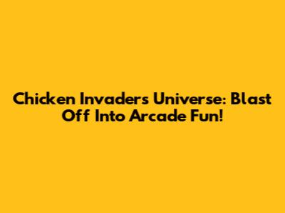 Chicken Invaders Universe: Blast Off Into Arcade Fun!